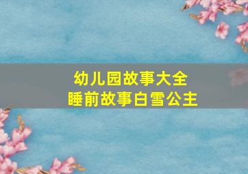 幼儿园故事大全 睡前故事白雪公主